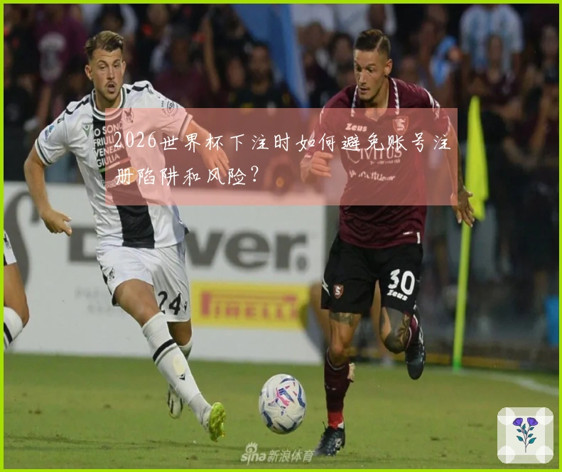 2026世界杯下注时如何避免账号注册陷阱和风险？