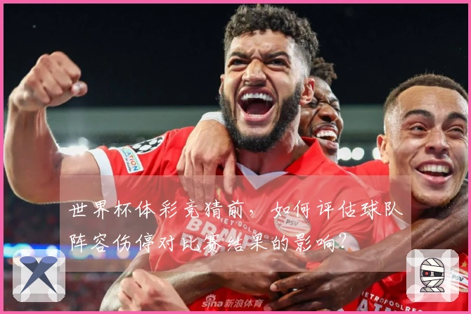 世界杯体彩竞猜前，如何评估球队阵容伤停对比赛结果的影响？